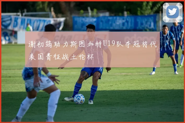 谢初筠助力斯图加特U19队夺冠将代表国青征战土伦杯