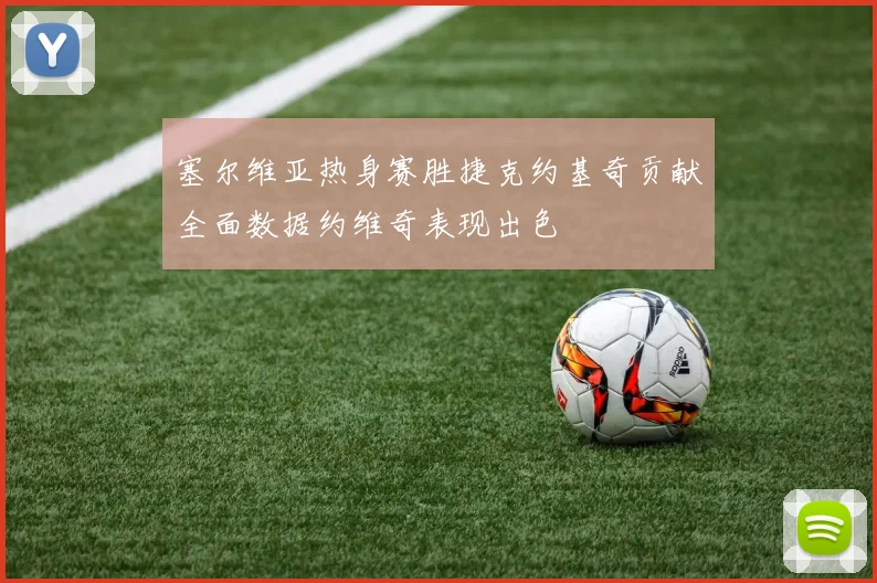 塞尔维亚热身赛胜捷克约基奇贡献全面数据约维奇表现出色