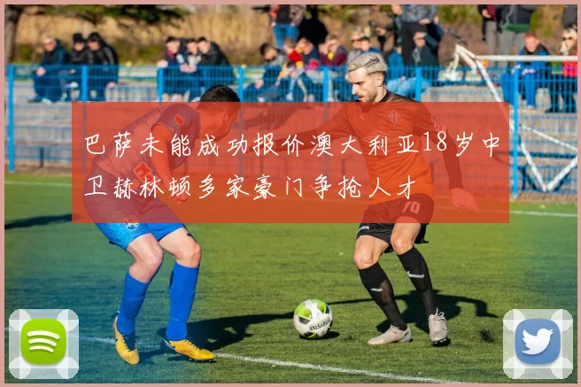 巴萨未能成功报价澳大利亚18岁中卫赫林顿多家豪门争抢人才