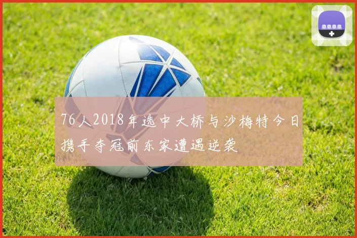 76人2018年选中大桥与沙梅特今日携手夺冠前东家遭遇逆袭