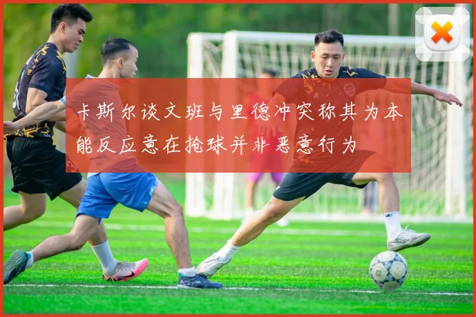 卡斯尔谈文班与里德冲突称其为本能反应意在抢球并非恶意行为