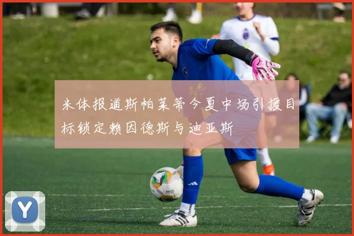 米体报道斯帕莱蒂今夏中场引援目标锁定赖因德斯与迪亚斯