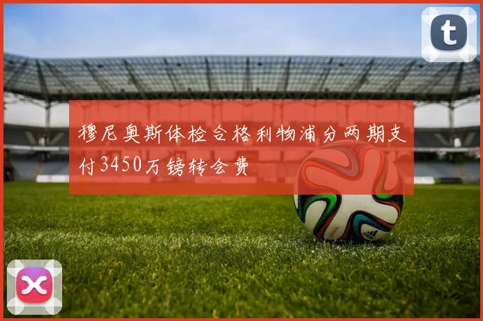 穆尼奥斯体检合格利物浦分两期支付3450万镑转会费