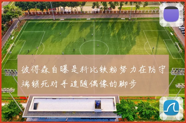 彼得森自曝是科比铁粉努力在防守端锁死对手追随偶像的脚步