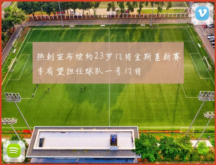 热刺宣布续约23岁门将金斯基新赛季有望担任球队一号门将
